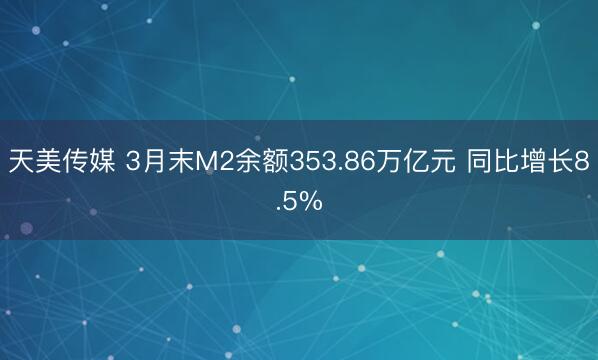天美传媒 3月末M2余额353.86万亿元 同比增长8.5%