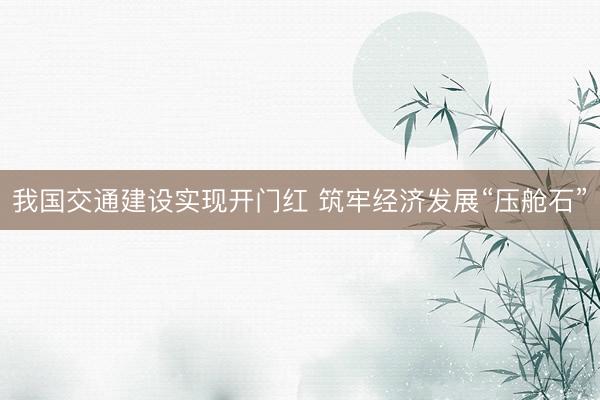我国交通建设实现开门红 筑牢经济发展“压舱石”