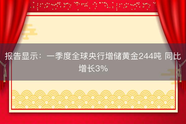 报告显示：一季度全球央行增储黄金244吨 同比增长3%