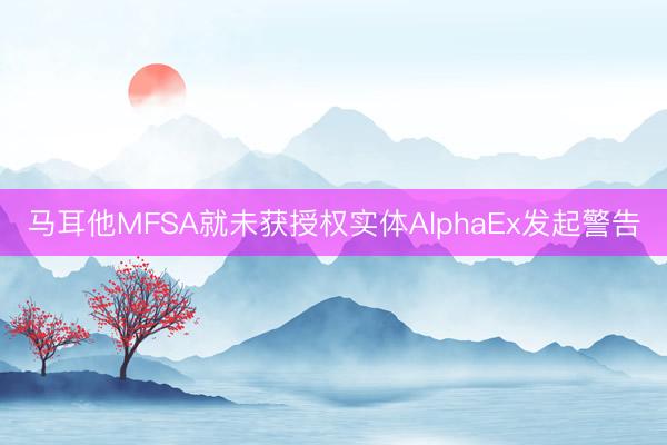 马耳他MFSA就未获授权实体AlphaEx发起警告