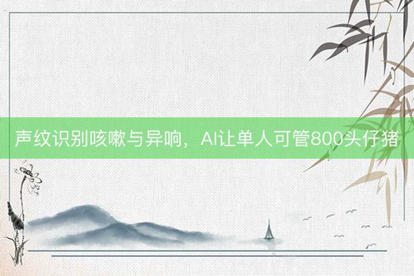 声纹识别咳嗽与异响，AI让单人可管800头仔猪