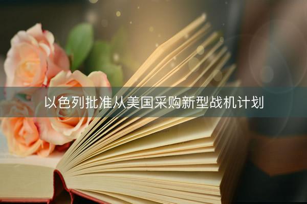 以色列批准从美国采购新型战机计划