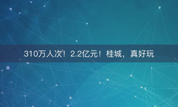 310万人次！2.2亿元！桂城，真好玩
