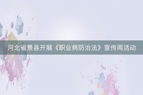 河北省景县开展《职业病防治法》宣传周活动