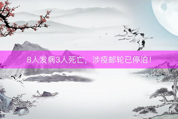 8人发病3人死亡，涉疫邮轮已停泊！