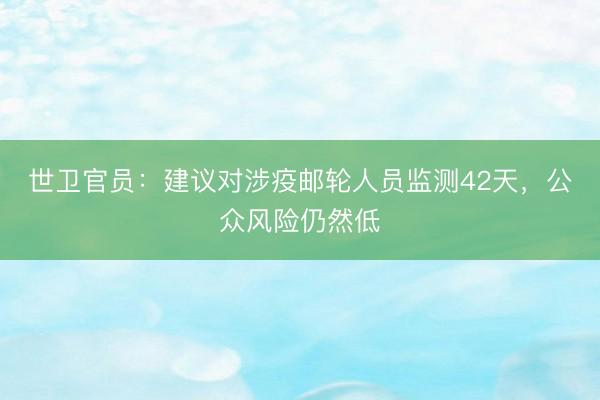 世卫官员：建议对涉疫邮轮人员监测42天，公众风险仍然低