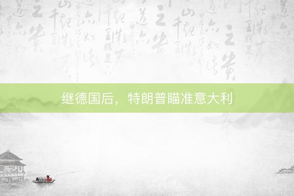 继德国后，特朗普瞄准意大利
