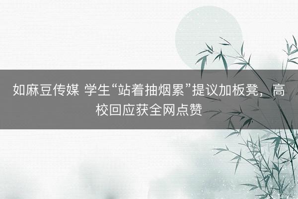 如麻豆传媒 学生“站着抽烟累”提议加板凳，高校回应获全网点赞