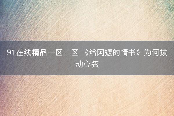 91在线精品一区二区 《给阿嬷的情书》为何拨动心弦