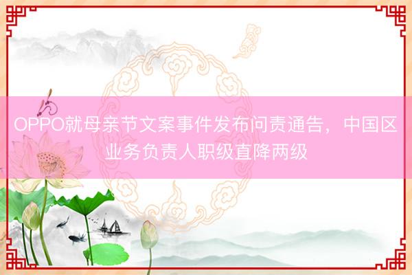 OPPO就母亲节文案事件发布问责通告，中国区业务负责人职级直降两级