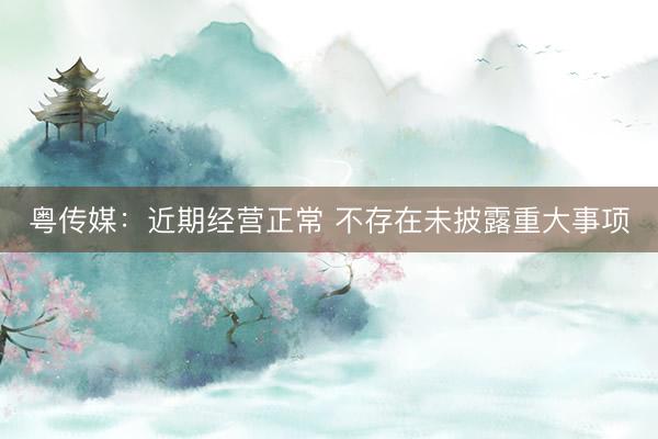 粤传媒：近期经营正常 不存在未披露重大事项