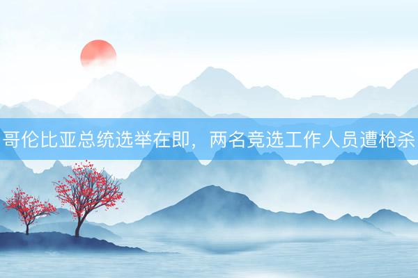 哥伦比亚总统选举在即，两名竞选工作人员遭枪杀