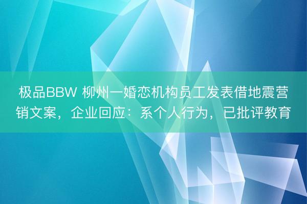 极品BBW 柳州一婚恋机构员工发表借地震营销文案，企业回应：系个人行为，已批评教育