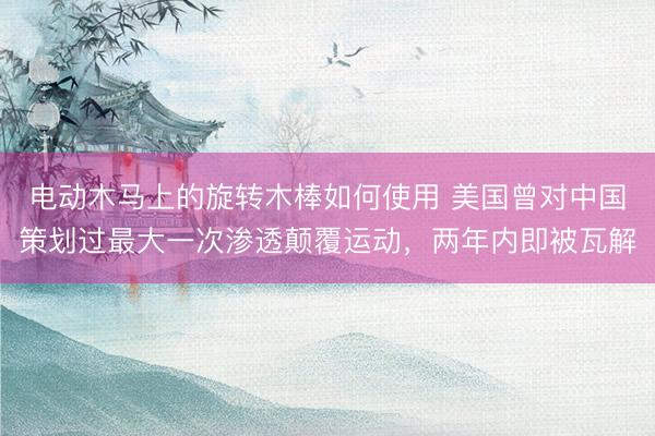 电动木马上的旋转木棒如何使用 美国曾对中国策划过最大一次渗透颠覆运动，两年内即被瓦解