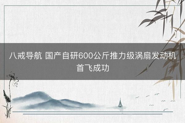八戒导航 国产自研600公斤推力级涡扇发动机首飞成功