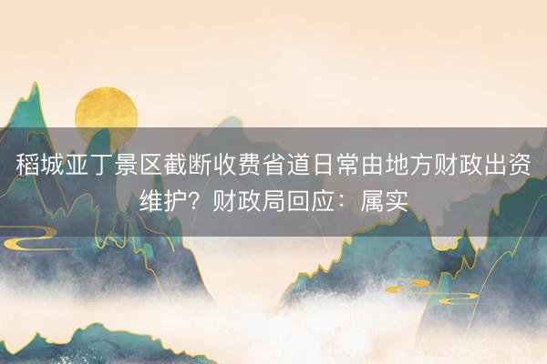 稻城亚丁景区截断收费省道日常由地方财政出资维护？财政局回应：属实