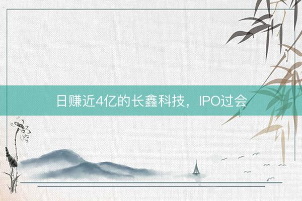 日赚近4亿的长鑫科技，IPO过会
