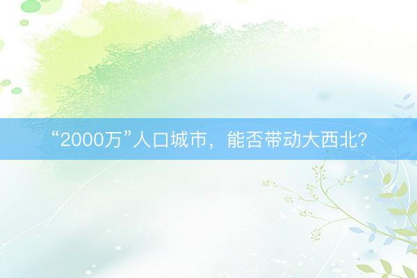 “2000万”人口城市，能否带动大西北？