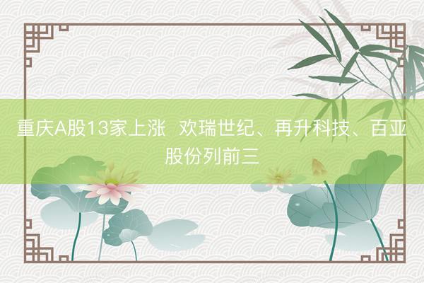 重庆A股13家上涨  欢瑞世纪、再升科技、百亚股份列前三