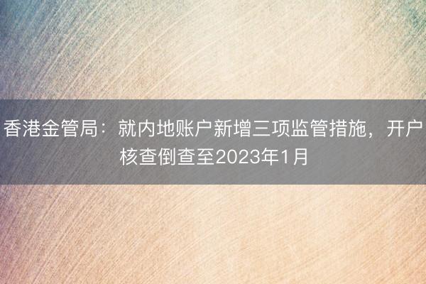香港金管局：就内地账户新增三项监管措施，开户核查倒查至2023年1月