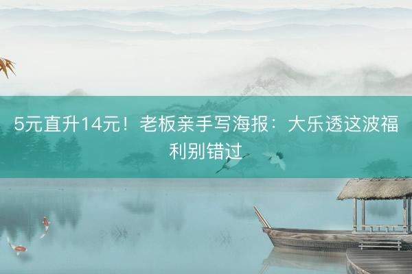 5元直升14元！老板亲手写海报：大乐透这波福利别错过