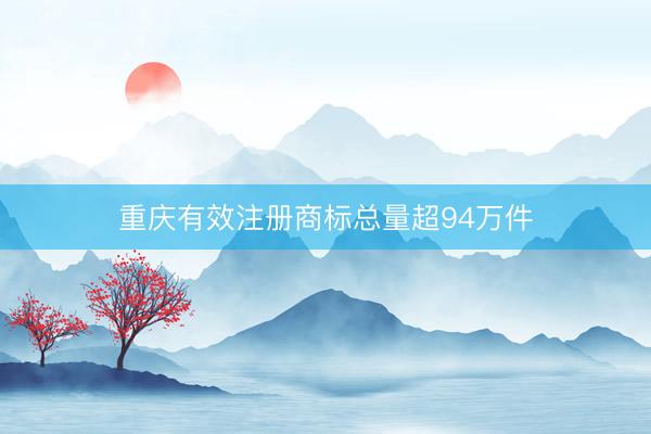 重庆有效注册商标总量超94万件