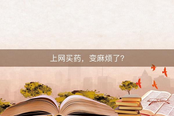 上网买药，变麻烦了？
