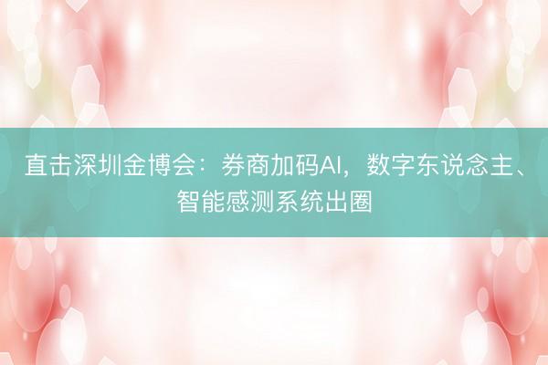 直击深圳金博会：券商加码AI，数字东说念主、智能感测系统出圈