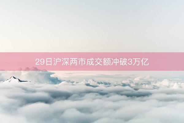 29日沪深两市成交额冲破3万亿