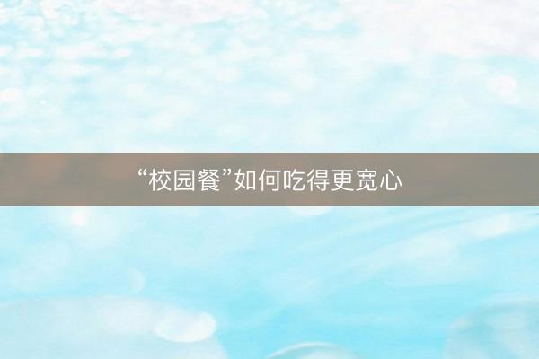 “校园餐”如何吃得更宽心