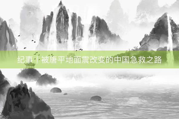 纪事｜被唐平地面震改变的中国急救之路