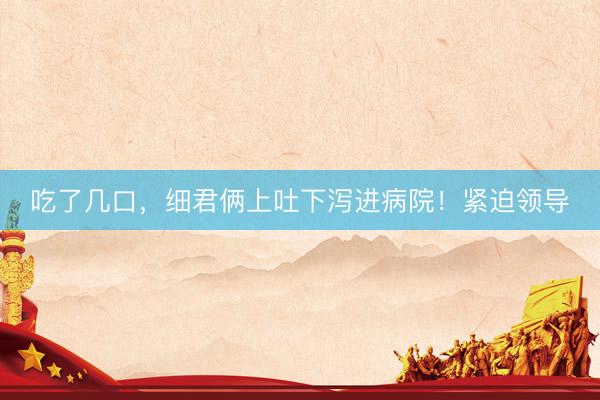 吃了几口，细君俩上吐下泻进病院！紧迫领导