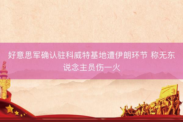 好意思军确认驻科威特基地遭伊朗环节 称无东说念主员伤一火