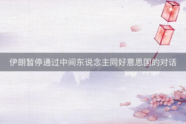 伊朗暂停通过中间东说念主同好意思国的对话