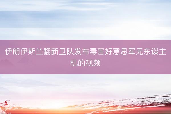 伊朗伊斯兰翻新卫队发布毒害好意思军无东谈主机的视频