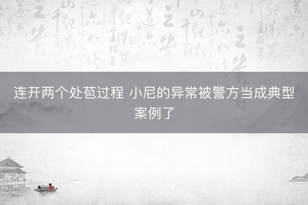 连开两个处苞过程 小尼的异常被警方当成典型案例了