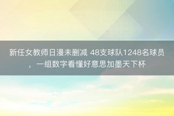 新任女教师日漫未删减 48支球队1248名球员，一组数字看懂好意思加墨天下杯