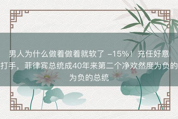 男人为什么做着做着就软了 -15%！充任好意思日打手，菲律宾总统成40年来第二个净欢然度为负的总统