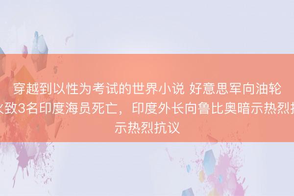 穿越到以性为考试的世界小说 好意思军向油轮开火致3名印度海员死亡，印度外长向鲁比奥暗示热烈抗议