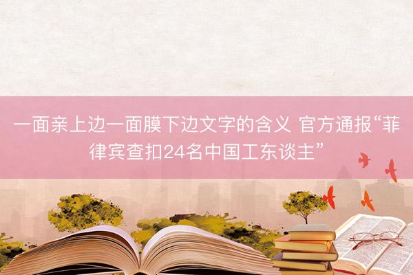 一面亲上边一面膜下边文字的含义 官方通报“菲律宾查扣24名中国工东谈主”