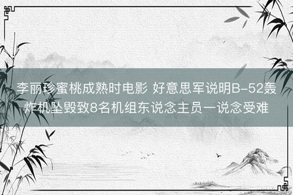 李丽珍蜜桃成熟时电影 好意思军说明B-52轰炸机坠毁致8名机组东说念主员一说念受难