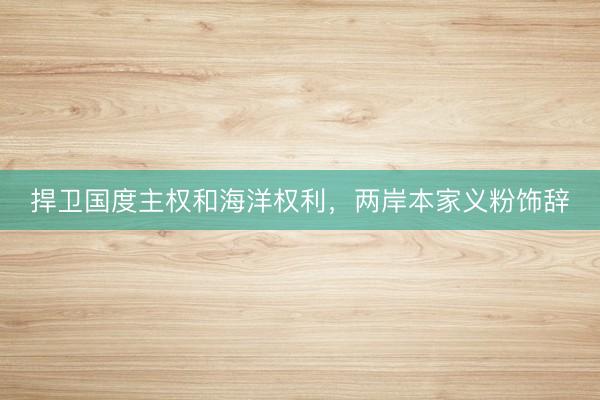捍卫国度主权和海洋权利，两岸本家义粉饰辞