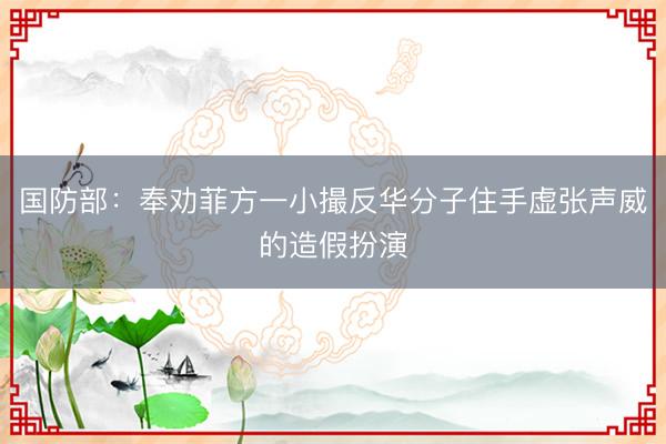 国防部：奉劝菲方一小撮反华分子住手虚张声威的造假扮演
