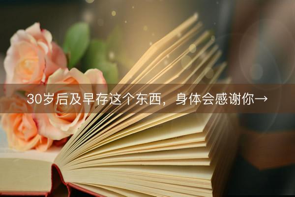 30岁后及早存这个东西，身体会感谢你→