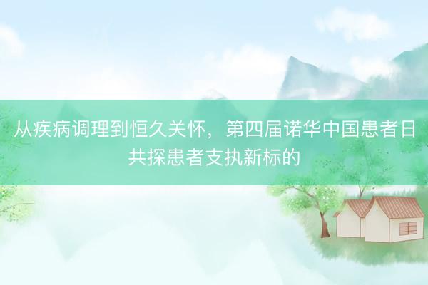 从疾病调理到恒久关怀，第四届诺华中国患者日共探患者支执新标的