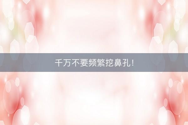 千万不要频繁挖鼻孔！