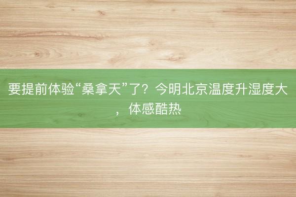 要提前体验“桑拿天”了？今明北京温度升湿度大，体感酷热
