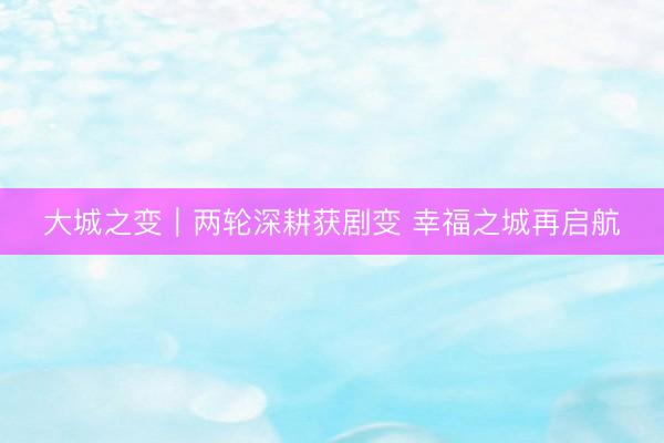 大城之变｜两轮深耕获剧变 幸福之城再启航