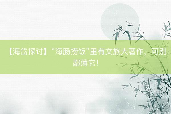 【海岱探讨】“海肠捞饭”里有文旅大著作，可别鄙薄它！