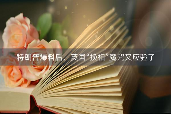 特朗普爆料后，英国“换相”魔咒又应验了